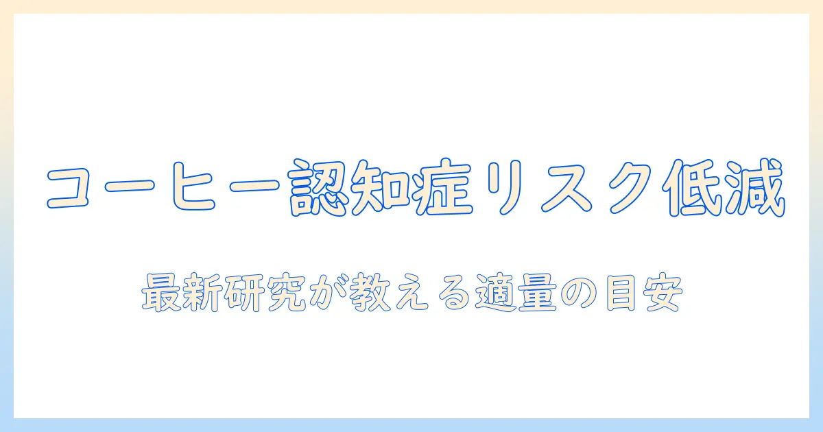 コーヒーと認知症の関係を解く：何杯までなら安心？最新研究が教えるコーヒーの適量と認知症リスク