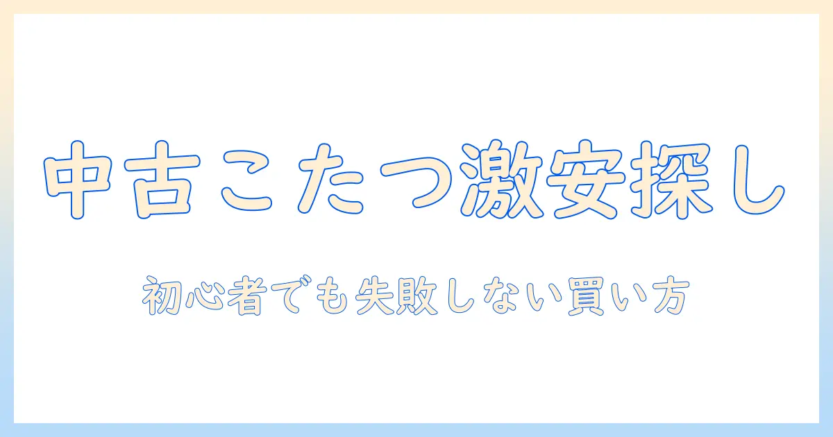 こたつ 中古 激安で探す！初心者でもわかる中古こたつの選び方と賢い買い方