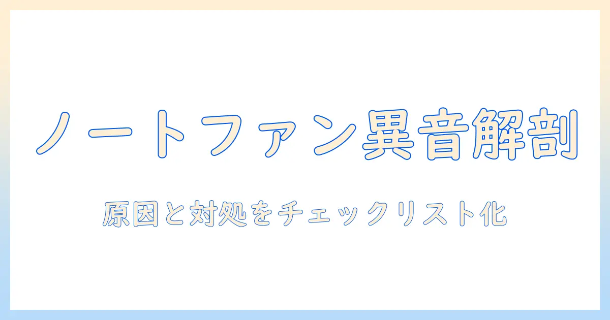 ノートパソコンのファンが出す変な音の原因と対処法：解決へのチェックリストと清掃のポイント