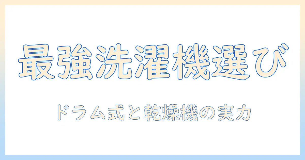 洗濯機の選び方：ドラム式・乾燥機付き・ヒートポンプ搭載モデルを徹底解説