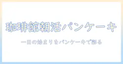 珈琲館のモーニングでパンケーキを楽しむ朝活ガイド
