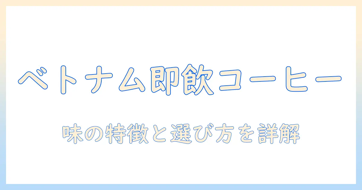 ベトナムの有名インスタントコーヒーを徹底解説：味の特徴と選び方