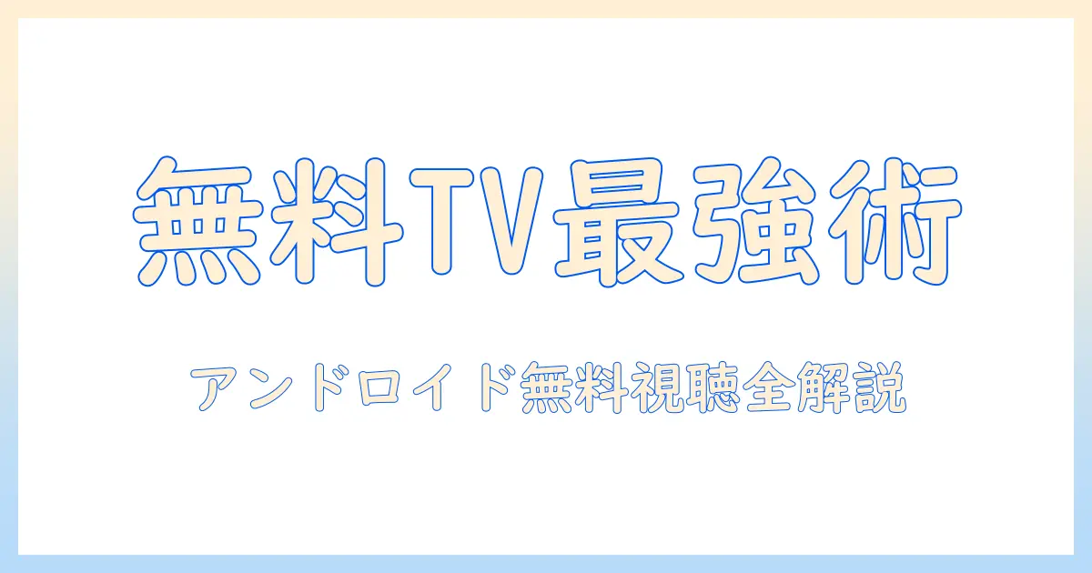 無料で使えるテレビアプリのおすすめ android|Android端末でテレビを無料視聴するための徹底比較と使い方
