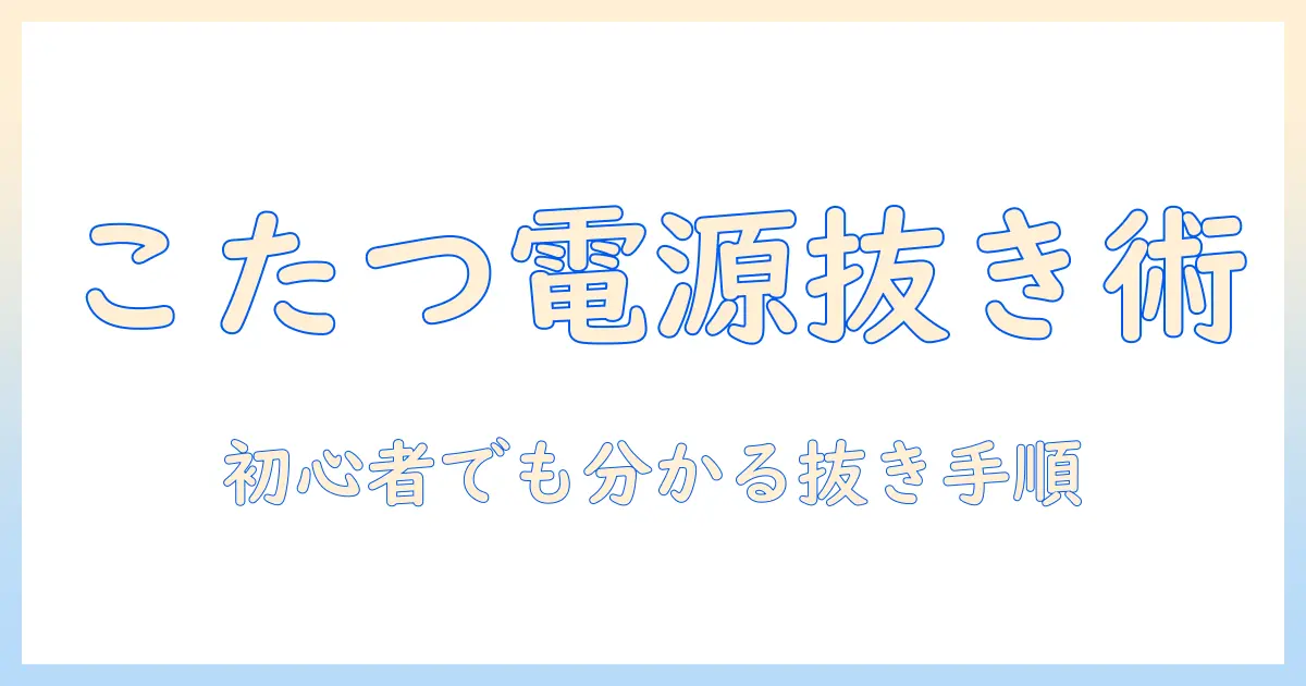 こたつのコンセントを抜くときの基本と安全対策｜初心者でもわかる抜く手順