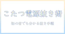 こたつのコンセントを抜くときの基本と安全対策|初心者でもわかる抜く手順