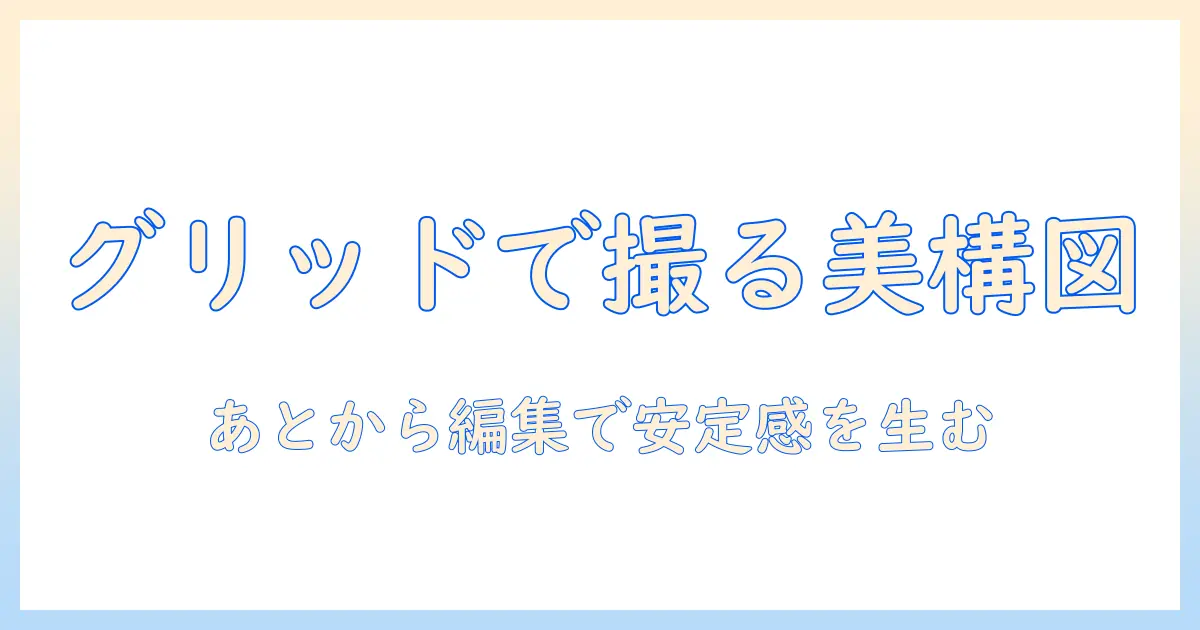 写真 グリッド 線 あと から iphone の活用術:撮影後のグリッド線編集と構図改善ガイド