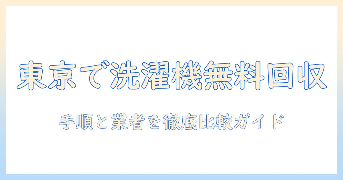 東京で洗濯機を無料で回収してもらう方法｜回収サービスの比較と手順