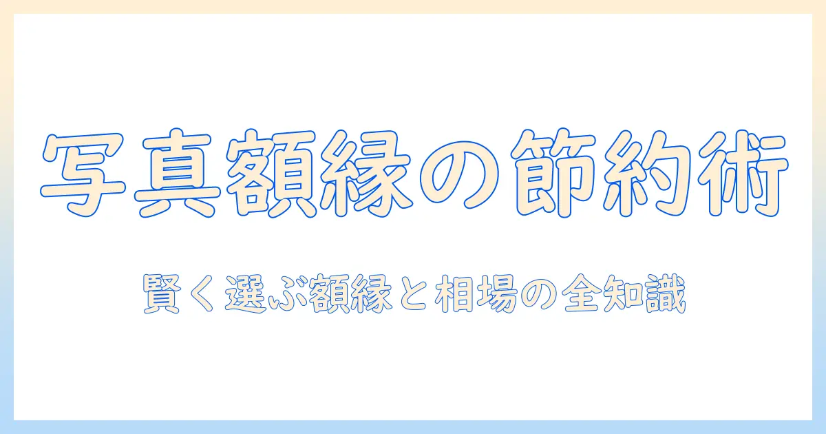 写真 額装 値段を抑えるコツと相場ガイド：写真を美しく飾る額縁選びのポイント