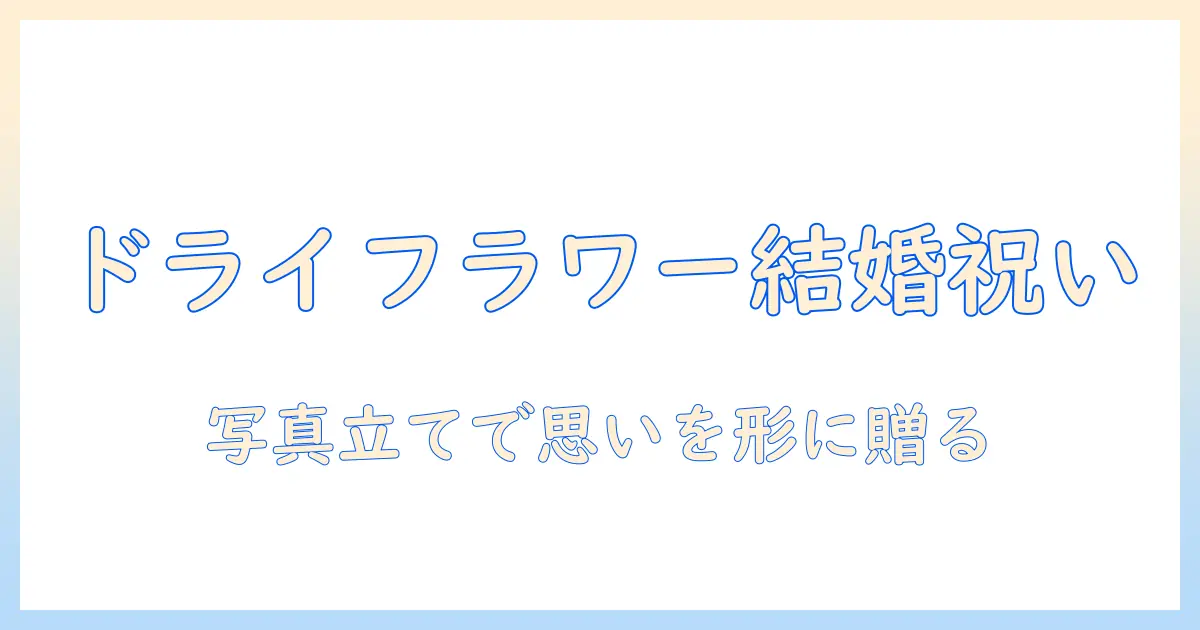 ドライフラワー 写真立て 結婚祝いで贈る思いを形にするアイデア集｜写真立ての選び方と活用術