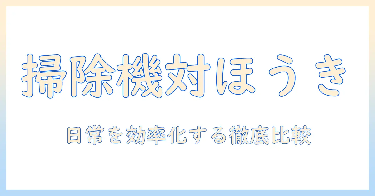 掃除機・ほうき・どっちを選ぶ?日常の掃除を効率化する徹底比較