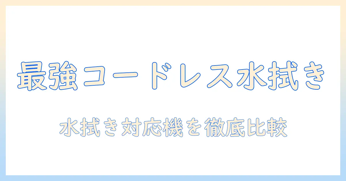 掃除機のおすすめガイド：コードレスで水拭き対応モデルを徹底比較