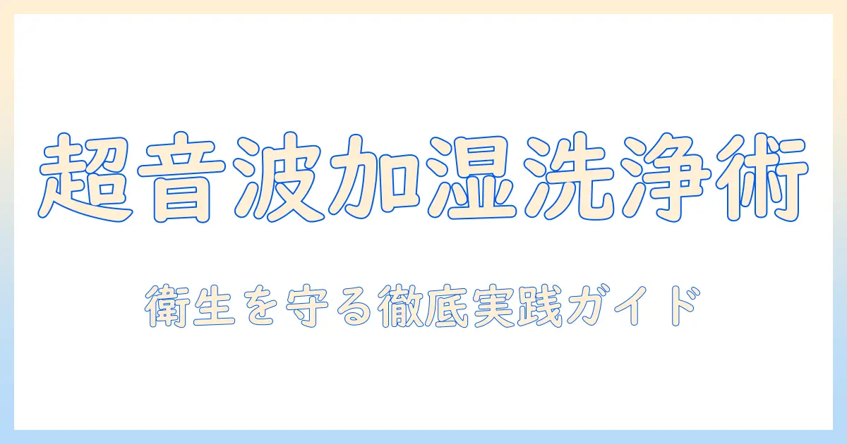 超音波式 加湿器の洗い方を徹底解説：衛生的に保つための実践ガイド