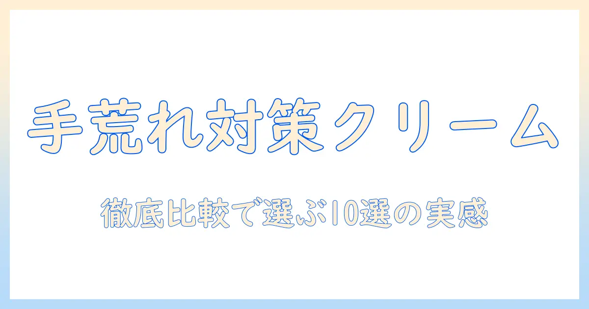 手荒れひどいおすすめハンドクリームを徹底比較！選び方と実際に効果を感じたアイテム10選