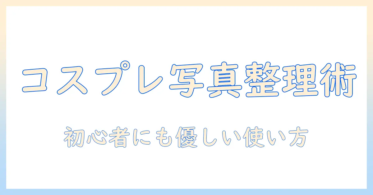 コスプレ 写真 まとめる サイトを使いこなすための徹底ガイド: 初心者向け使い方と選び方