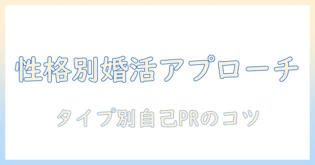 婚活で自己prを活かす性格タイプ別アプローチ：女性が知っておくべきポイント