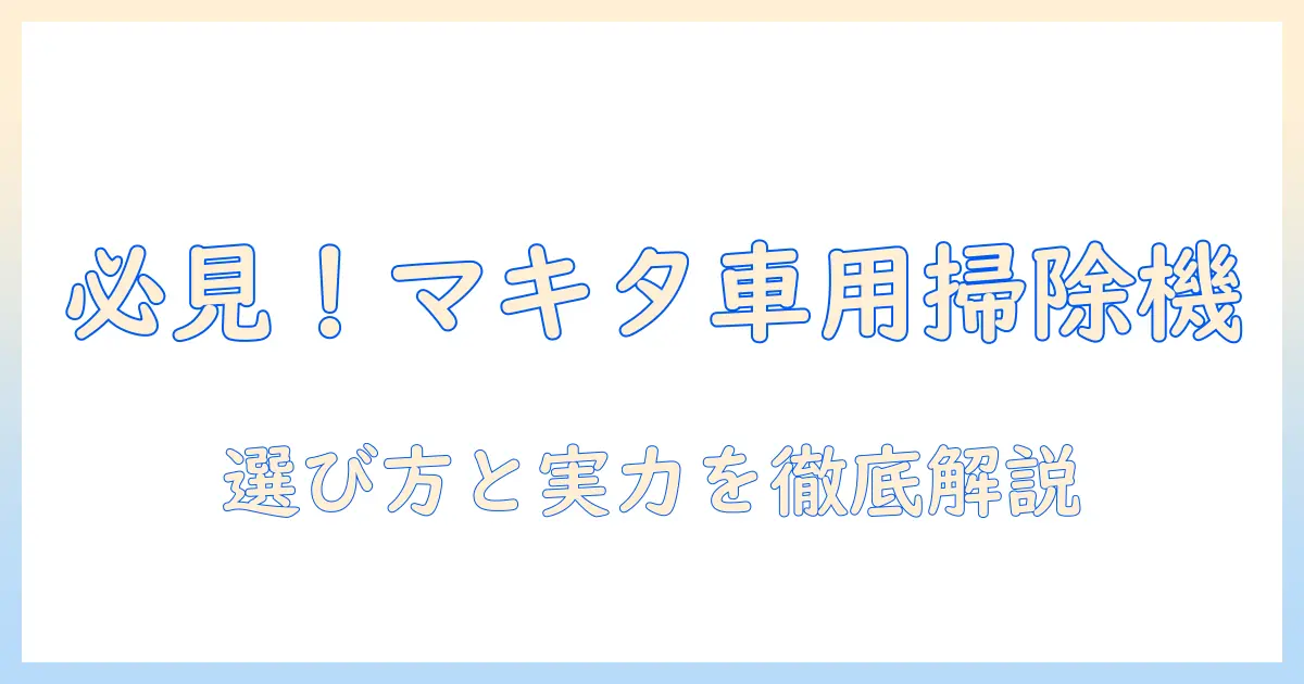 自動車用マキタ掃除機の選び方とおすすめモデル