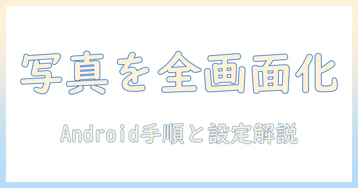 写真 全画面表示 アンドロイドで実現する方法｜Androidで写真をフルスクリーン表示する手順と設定