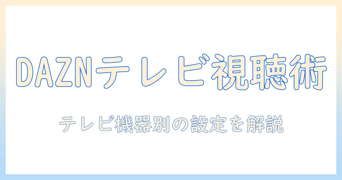 daznをテレビで見るときの見方｜テレビでの視聴方法と設定ガイド
