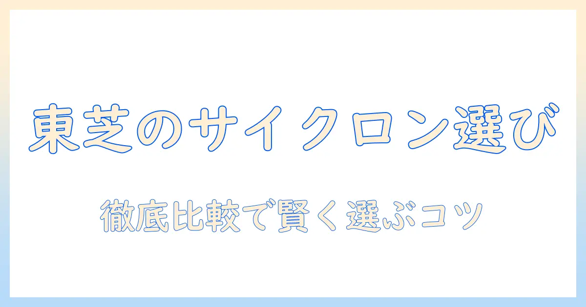東芝のコードレス掃除機はサイクロン式でどう選ぶ?徹底比較と購入ガイド