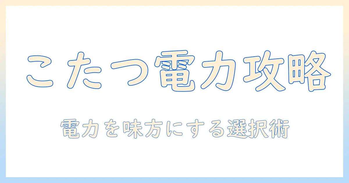 こたつの電力量を徹底解説—電気代を抑える使い方と選び方