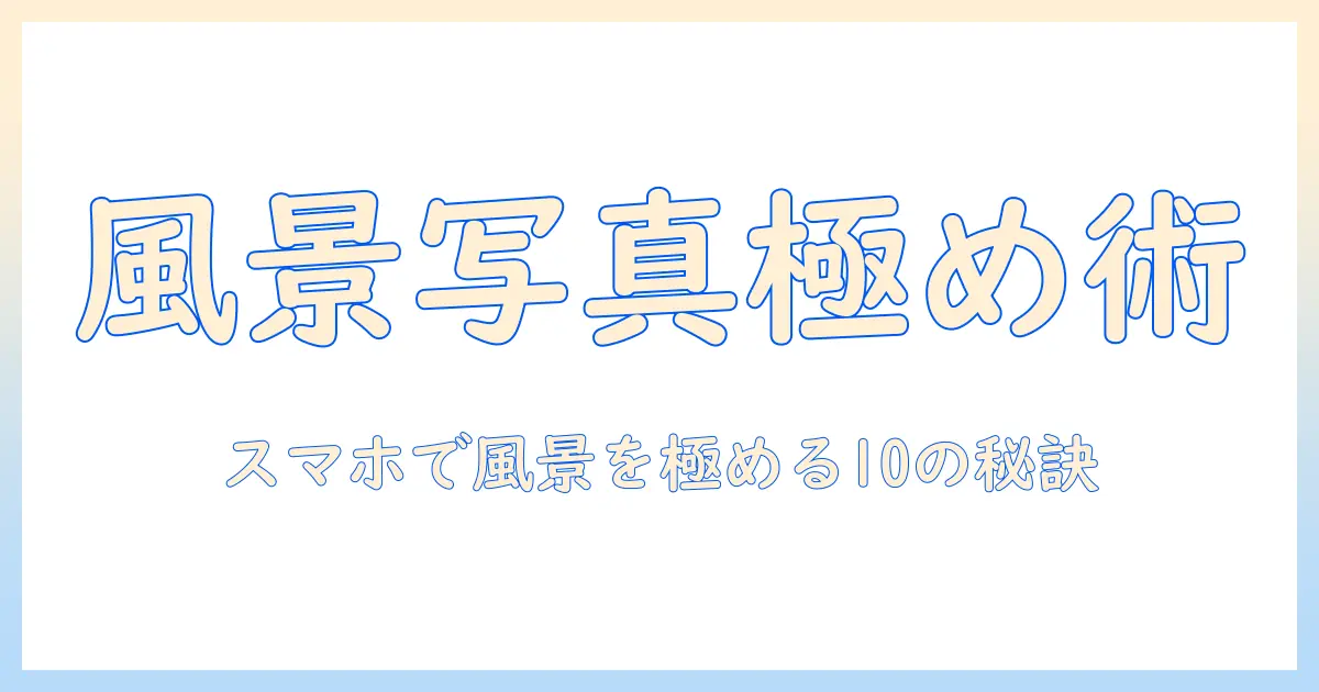 写真アプリ おすすめ 風景：風景写真をスマホで極めるための厳選アプリ10選と使い方