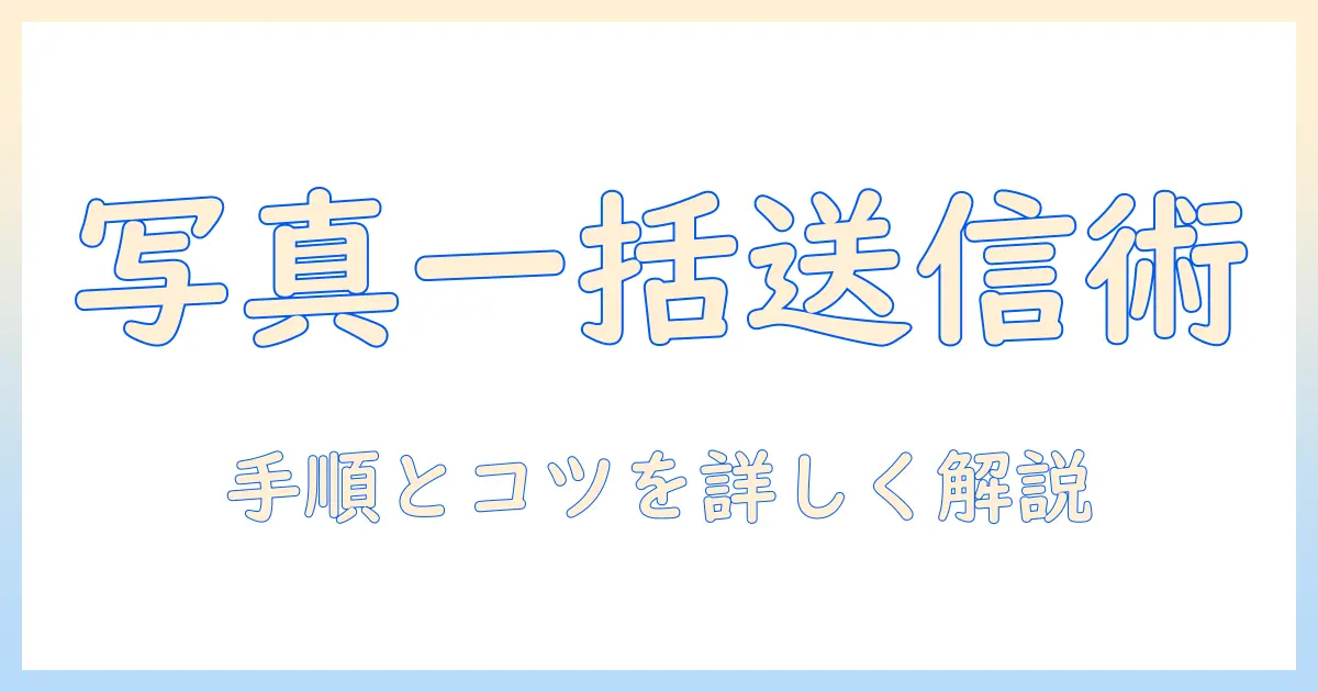 iphone メッセージ 写真 まとめ て 送る 方法とコツ｜写真をまとめて送る手順を詳しく解説