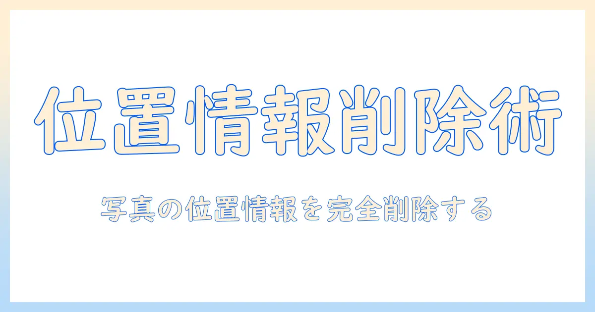 写真 位置情報 消し方 iphone: iPhoneで位置情報を削除する方法と注意点