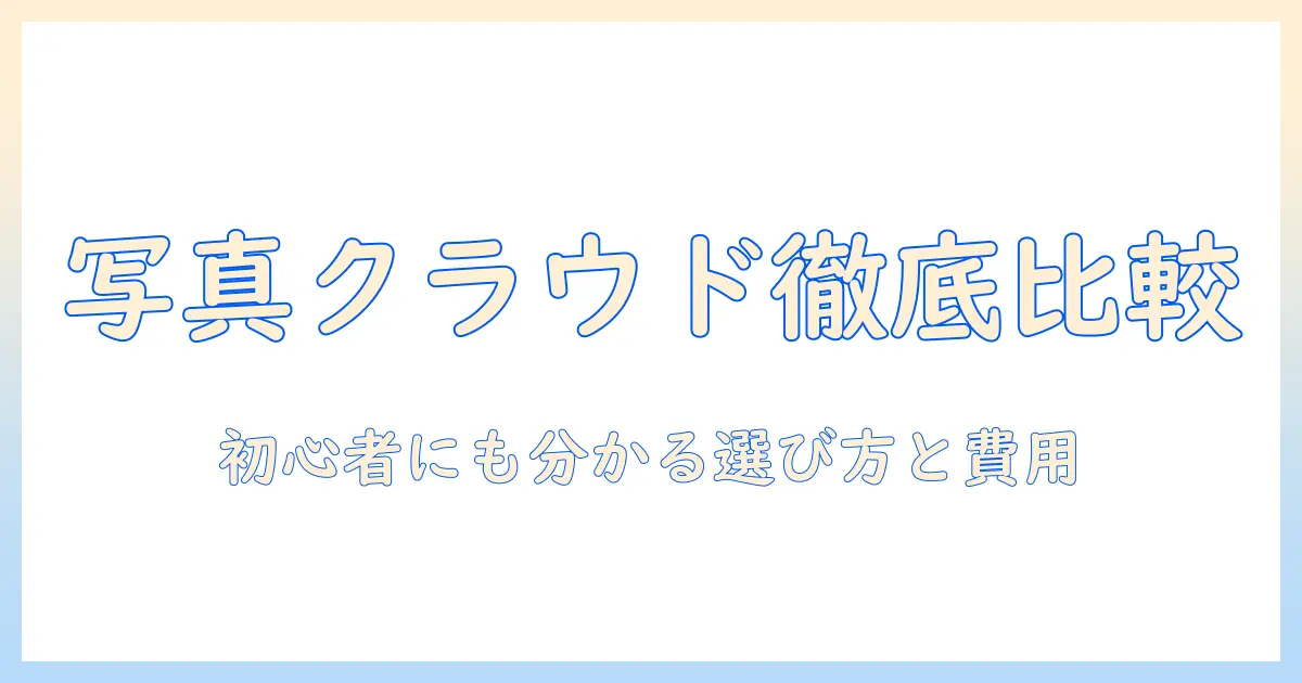 写真 クラウド ストレージ 比較:初心者でもわかる選び方と費用・機能のポイント