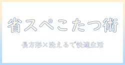 こたつと布団の省スペース活用術：長方形で洗えるタイプで快適に暮らす方法