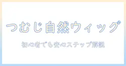 ドールのつむじを自然に見せるウィッグの作り方ガイド:初心者でもできるステップバイステップ