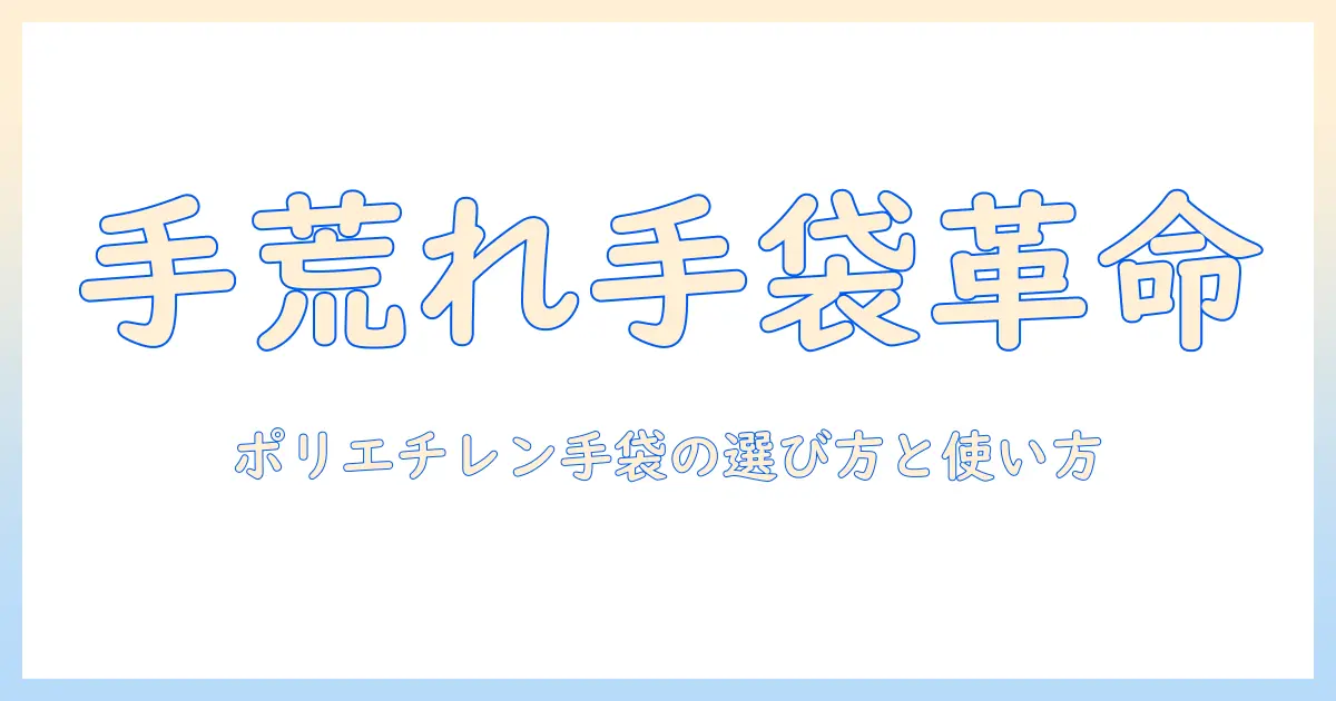 手荒れ対策にポリエチレン手袋は本当に効果的？選び方と使い方を徹底解説