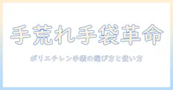 手荒れ対策にポリエチレン手袋は本当に効果的？選び方と使い方を徹底解説