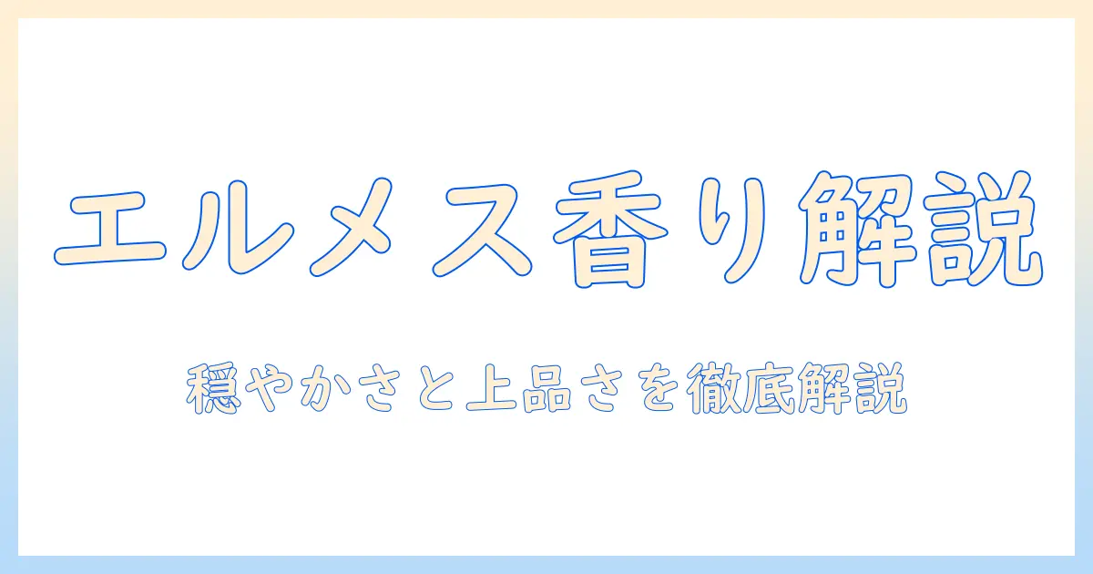 エルメスのハンドクリームの香りを徹底解説｜香りの特徴と選び方ガイド