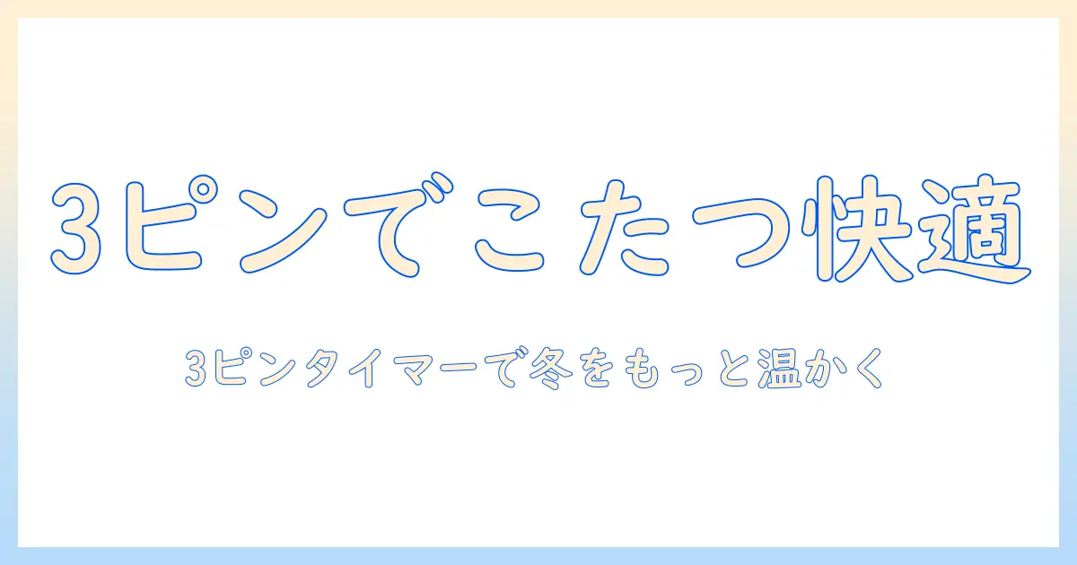 こたつとコードの選び方: 3ピンのタイマー付きモデルを徹底解説 – 快適に使うポイント
