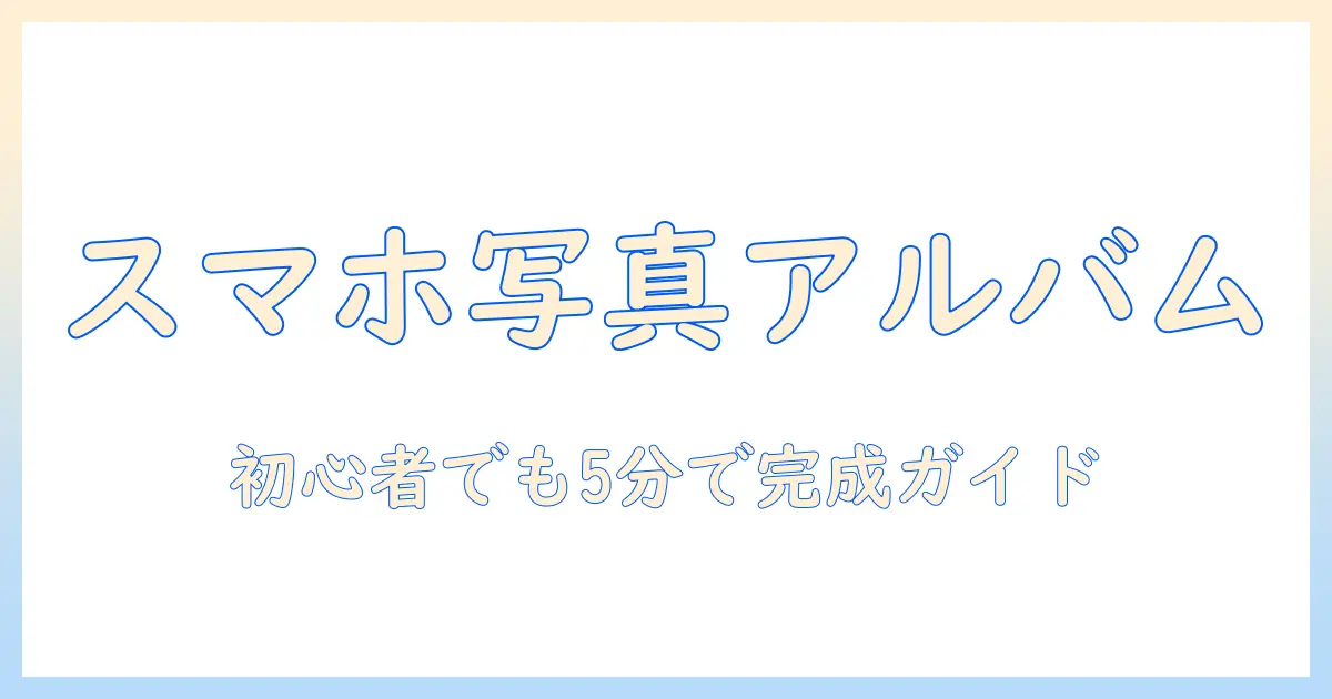 スマホ の 写真 から アルバム 作成: 初心者でもできる手順とおすすめアプリ