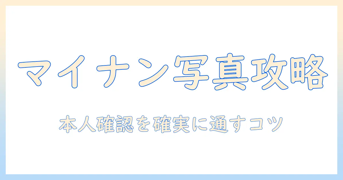 マイナンバー 写真 本人確認できない時の原因と対処法｜写真での本人確認をスムーズにする手順