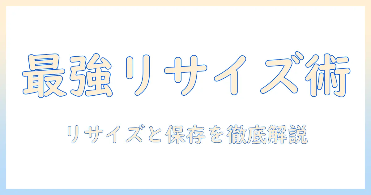 写真のリサイズと保存の方法を完全ガイド：初心者にも分かりやすい手順と注意点