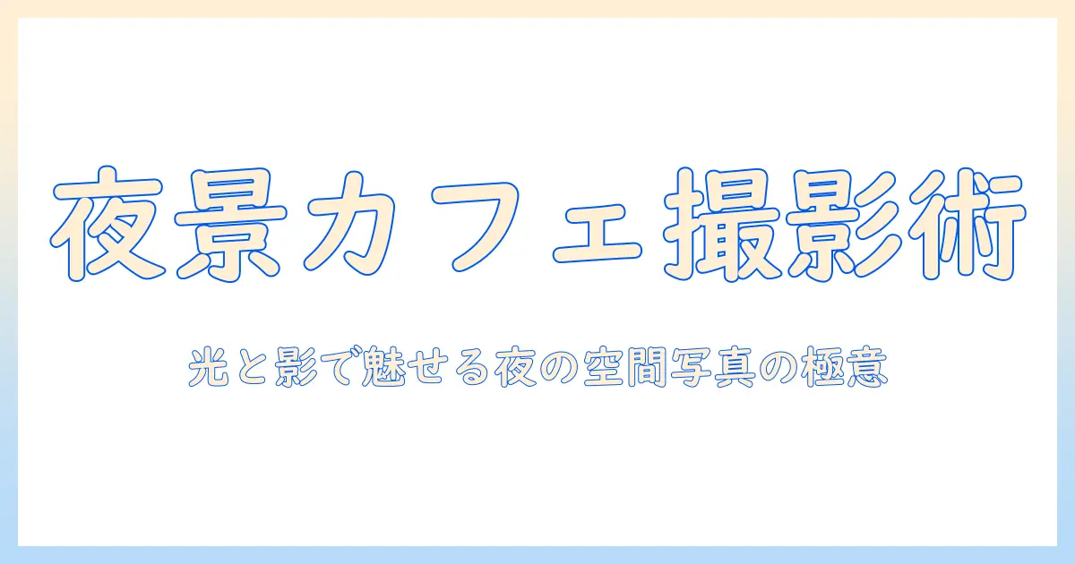 ライトアップ カフェ&ダイニング 写真で魅せる夜の雰囲気と撮影テクニック