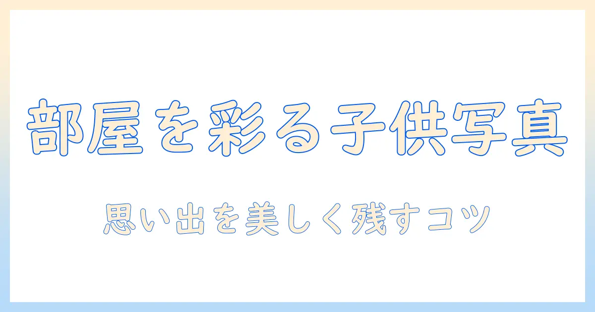 子供 写真 部屋に飾る方法とアイデア｜思い出を部屋で美しく残すコツ