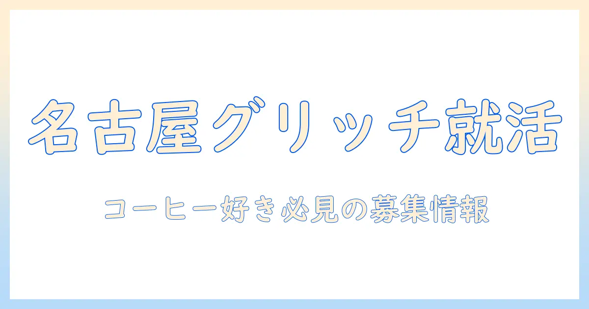 名古屋のグリッチで働くコーヒー好き必見！バイト情報と応募のコツ