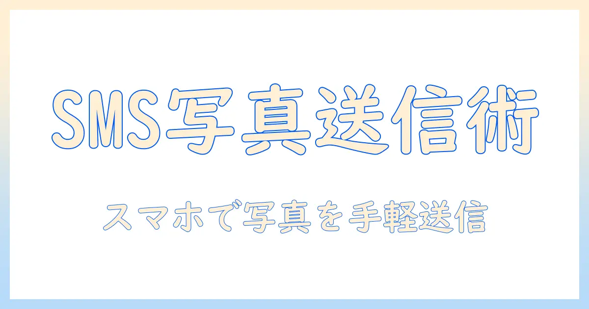 sms 写真 送る方法を徹底解説｜スマホから写真を手軽に送る5つのステップ