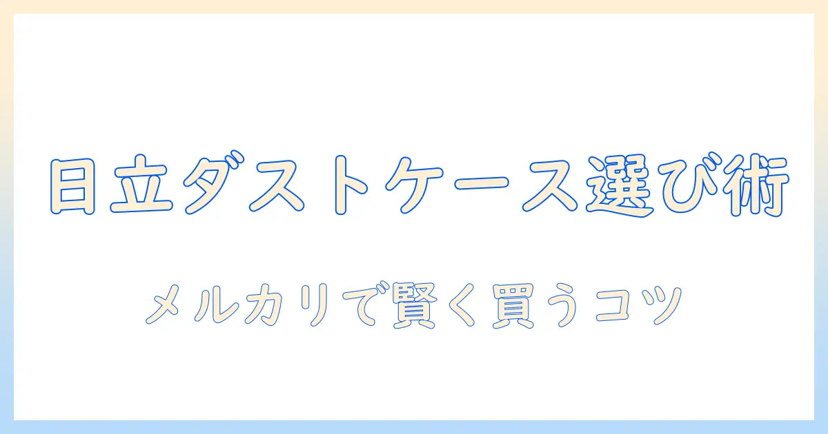 日立 掃除機のダストケースをメルカリで探すときのポイント｜中古品の選び方と注意点