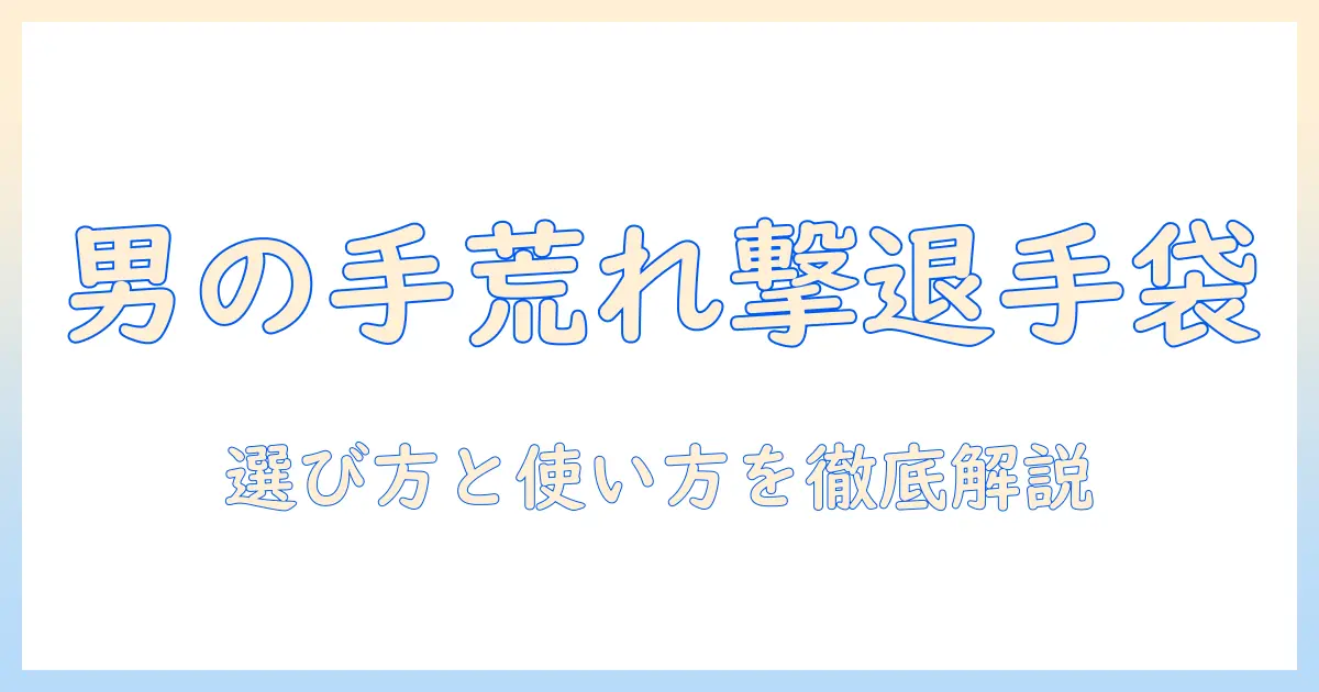 メンズの手荒れ対策用手袋の選び方と使い方