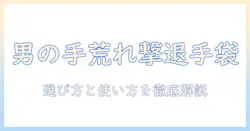 メンズの手荒れ対策用手袋の選び方と使い方