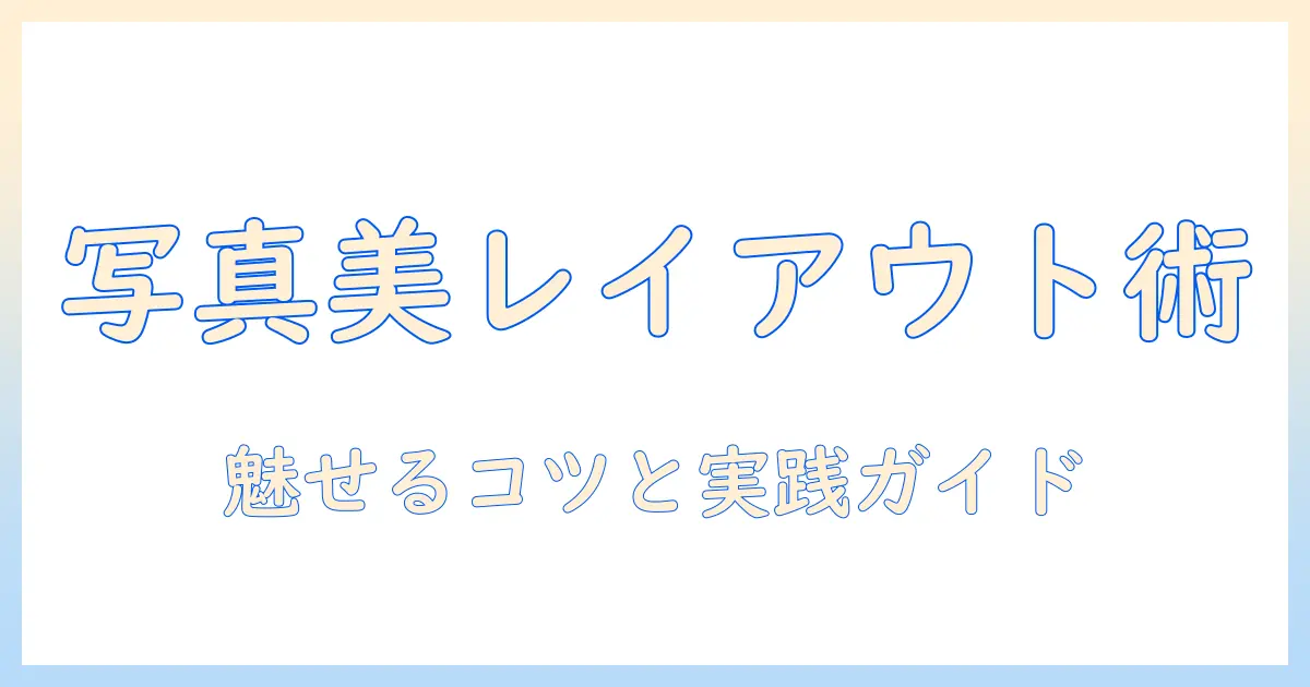 おしゃれ 写真 レイアウト デザインを活用したブログ記事の作成術—写真の魅力を最大化する実践ガイド