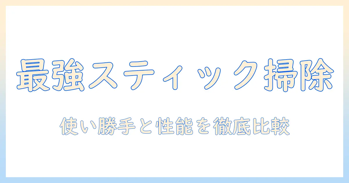 掃除機のスティックタイプおすすめガイド:使いやすさと性能で選ぶ最新モデル