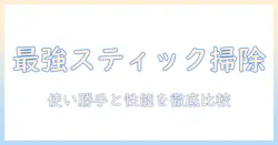 掃除機のスティックタイプおすすめガイド：使いやすさと性能で選ぶ最新モデル