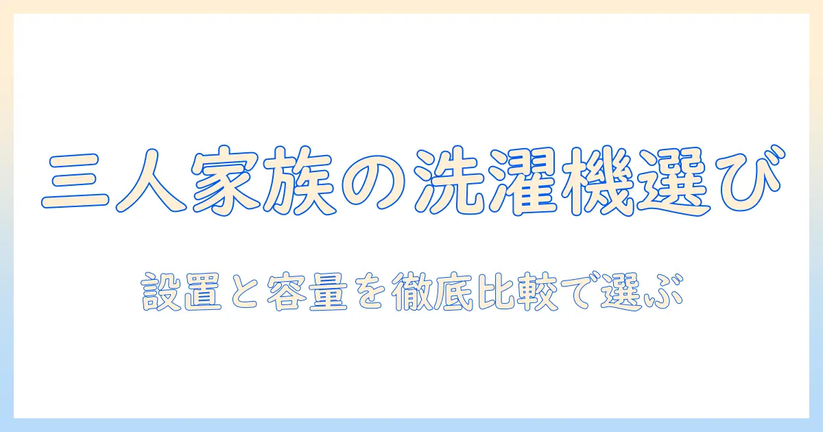 洗濯機の大きさは三人家族に最適？設置スペースと容量を徹底比較