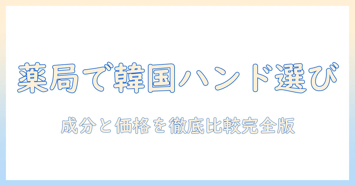 薬局で見つける韓国のハンドクリームの選び方：成分と価格を徹底比較