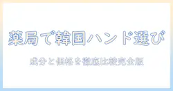薬局で見つける韓国のハンドクリームの選び方：成分と価格を徹底比較